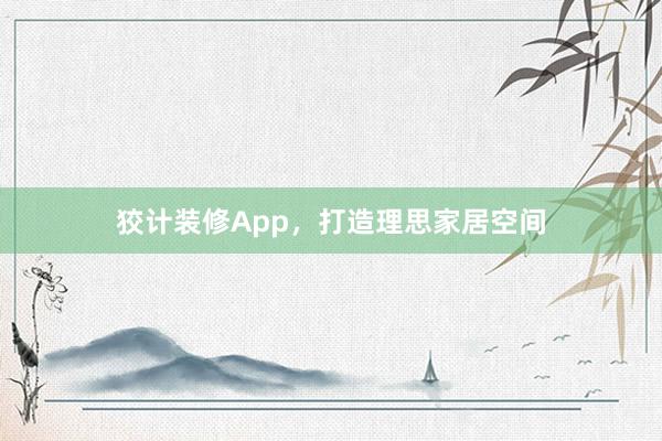 狡计装修App，打造理思家居空间
